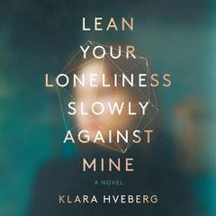 Lean Your Loneliness Slowly Against Mine: A Novel Audiobook, by Klara Hveberg