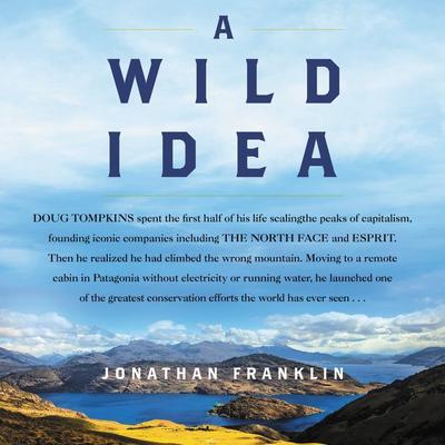 A Wild Idea: The True Story of Douglas Tompkins—The Greatest Conservationist (You’ve Never Heard Of) Audiobook, by Jonathan Franklin