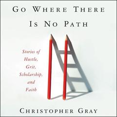 Go Where There Is No Path: Stories of Hustle, Grit, Scholarship, and Faith Audiobook, by Christopher Gray