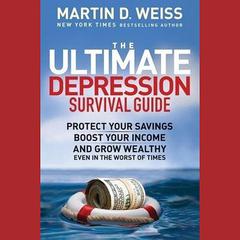 The Ultimate Depression Survival Guide: Protect Your Savings, Boost Your Income, and Grow Wealthy Even in the Worst of Times Audiobook, by Martin D. Weiss
