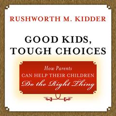 Good Kids, Tough Choices: How Parents Can Help Their Children Do the Right Thing Audiobook, by Rushworth M. Kidder