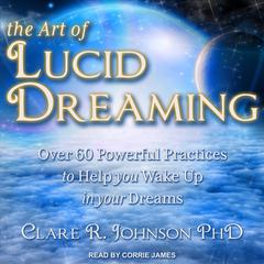 The Art of Lucid Dreaming: Over 60 Powerful Practices to Help You Wake Up in Your Dreams Audiobook, by Clare R. Johnson
