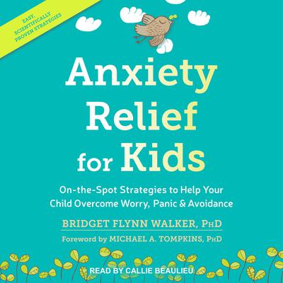 Anxiety Relief for Kids: On-the-Spot Strategies to Help Your Child Overcome Worry, Panic & Avoidance Audiobook, by Bridge Flynn Walker