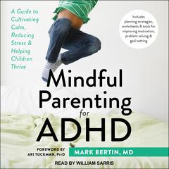 Mindful Parenting for ADHD: A Guide to Cultivating Calm, Reducing Stress, and Helping Children Thrive Audiobook, by Mark Bertin