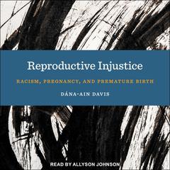 Reproductive Injustice: Racism, Pregnancy, and Premature Birth Audiobook, by Dána-Ain Davis