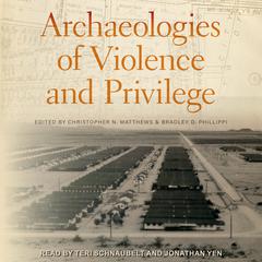 Archaeologies of Violence and Privilege Audiobook, by Bradley D. Phillippi