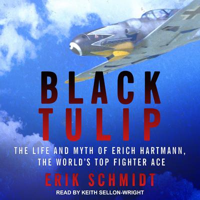 Black Tulip: The Life and Myth of Erich Hartmann, the Worlds Top Fighter Ace Audiobook, by Erik Schmidt