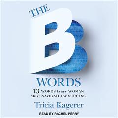 The B Words: 13 Words Every Woman Must Navigate for Success Audiobook, by Tricia Kagerer