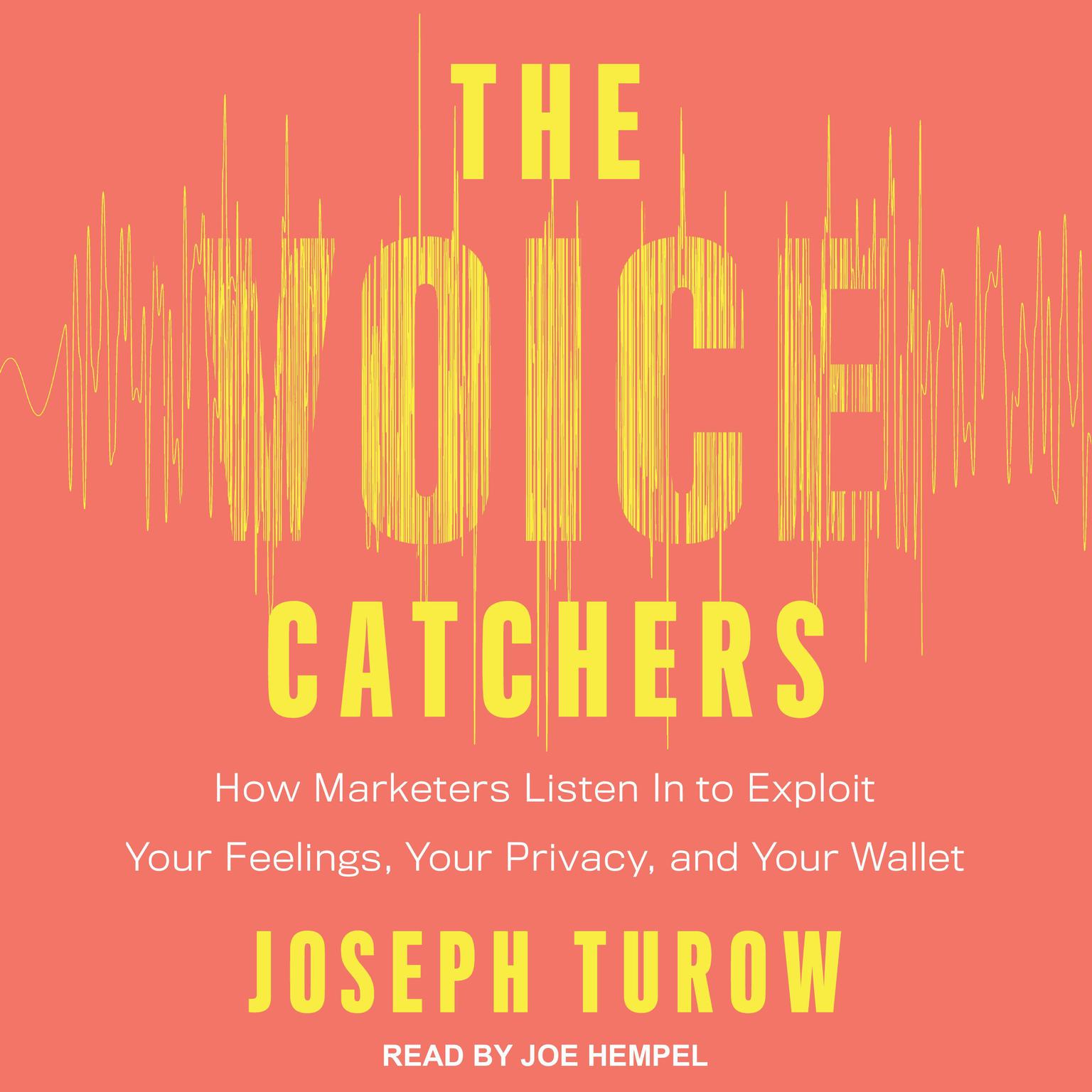 The Voice Catchers: How Marketers Listen In to Exploit Your Feelings, Your Privacy, and Your Wallet Audiobook, by Joseph Turow