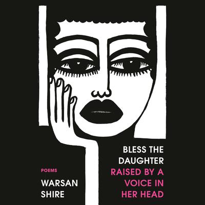 Bless the Daughter Raised by a Voice in Her Head: Poems Audiobook, by Warsan Shire
