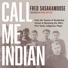 Call Me Indian: From the Trauma of Residential School to Becoming the NHLs First Treaty Indigenous Player Audiobook, by Fred Sasakamoose