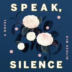 Speak, Silence Audiobook, by Kim Echlin