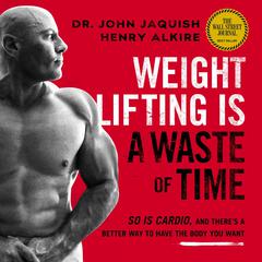 Weight Lifting Is a Waste of Time: So Is Cardio, and There’s a Better Way to Have the Body You Want Audiobook, by 
