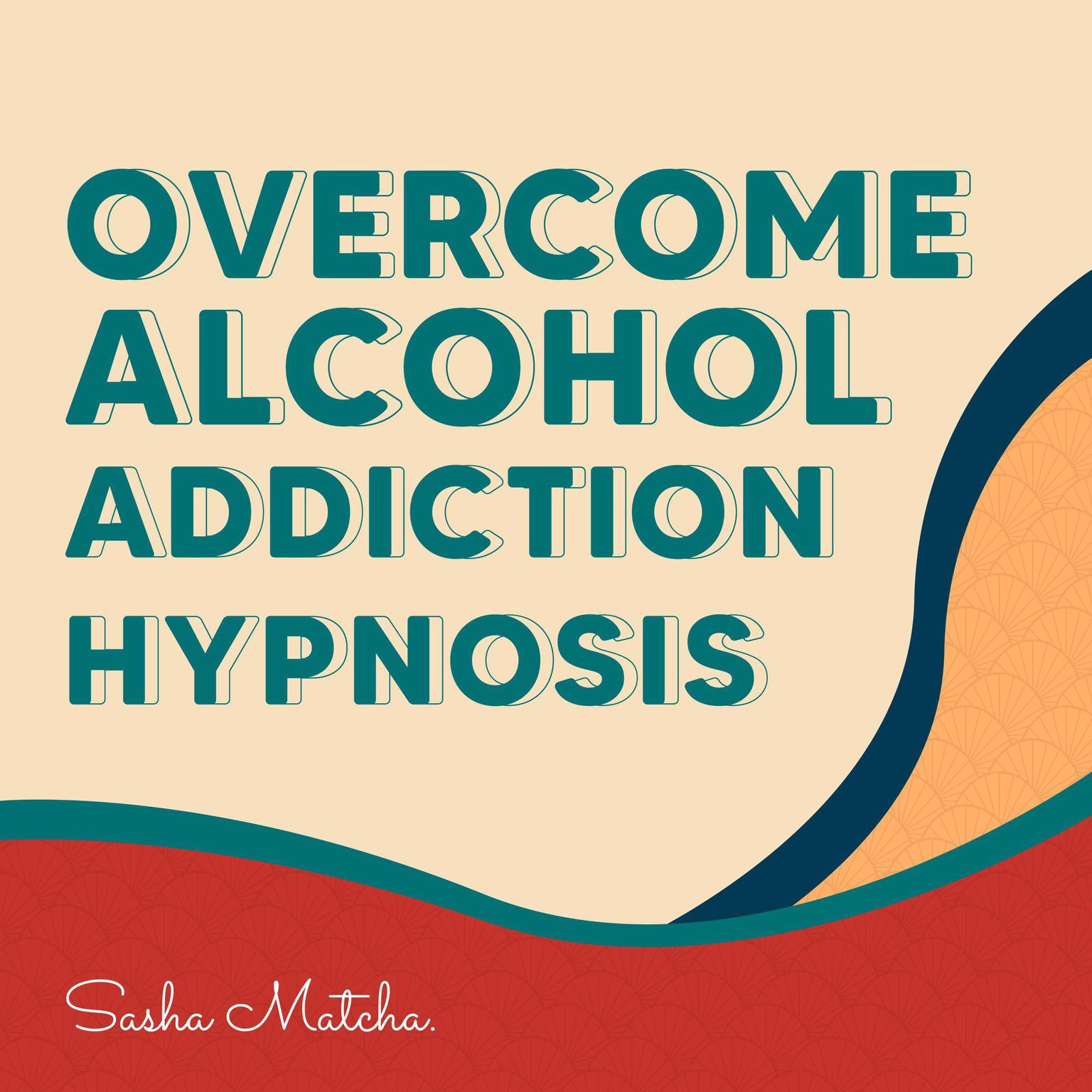 Overcome Alcohol Addiction Hypnosis: Quit Drinking with Hypnosis, Meditation and Subliminal Affirmations Audiobook, by Sasha Matcha