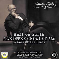 Hell on Earth; Aleister Crowley 666, Echoes of the Beast Audiobook, by Geoffrey Giuliano 
