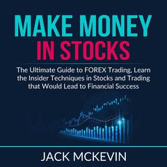 Make Money in Stocks: The Ultimate Guide to FOREX Trading, Learn the Insider Techniques in Stocks and Trading that Would Lead to Financial Success Audiobook, by Jack McKevin