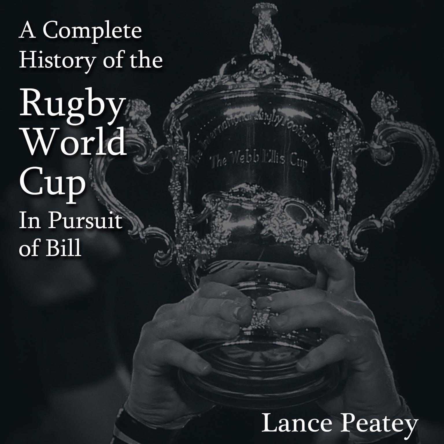A Complete History of the Rugby World Cup: In Pursuit of Bill Audiobook, by Lance Peatey