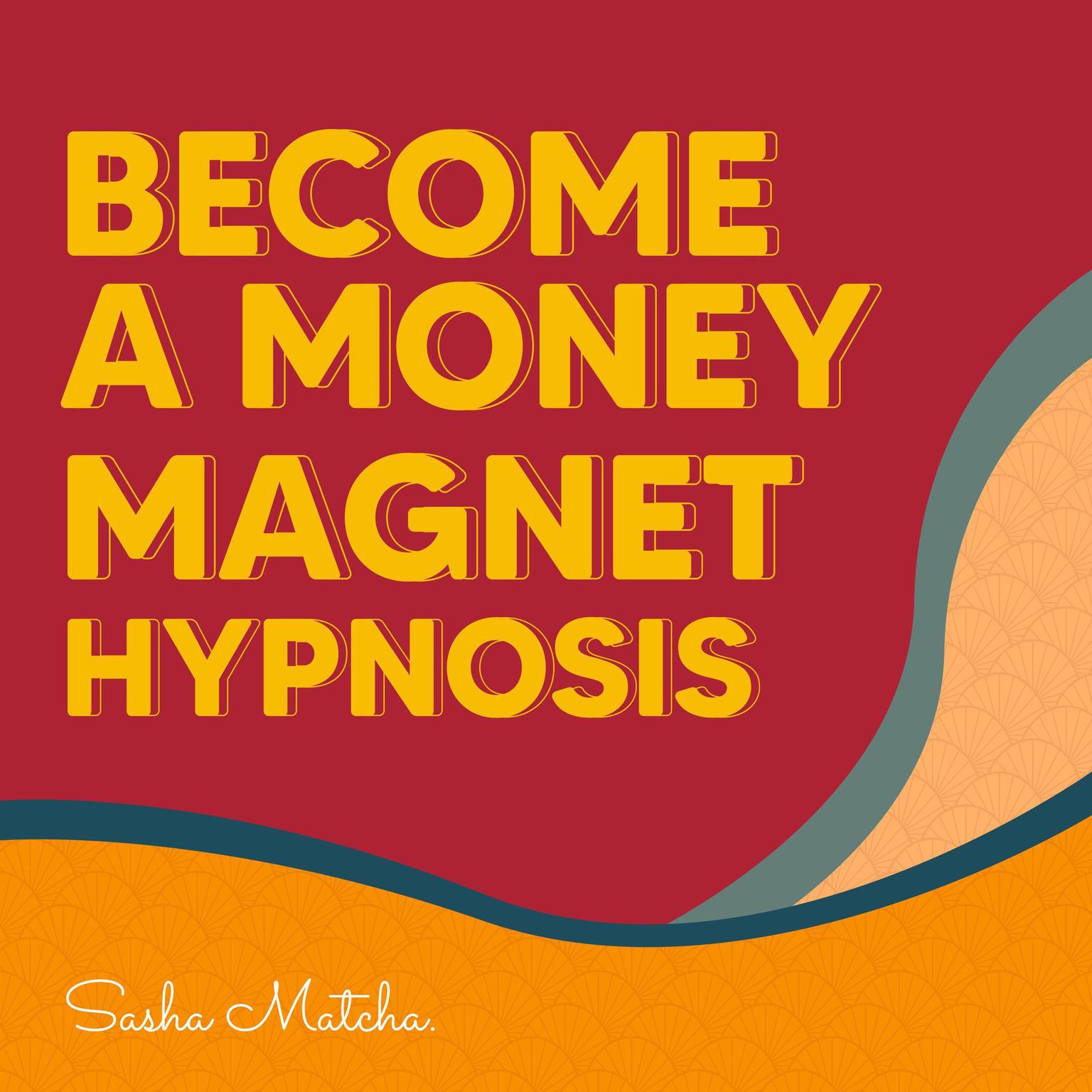 Become a Money Magnet Hypnosis: Attract Success and Wealth with Hypnosis, Meditation and Subliminal Affirmations Audiobook, by Sasha Matcha