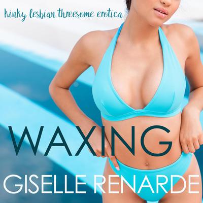 Waxing: Kinky Lesbian Threesome Erotica Audiobook, by Giselle Renarde