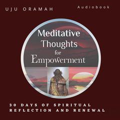 Meditative Thoughts For Empowerment: 30 Days Spiritual Reflection and Renewal Audiobook, by Uju Oramah