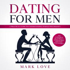Dating for Men: A Practical guide to Understanding Female Psychology. The 21 secrets to Attract, Approaching and Flirt with Women Audiobook, by Mark Love