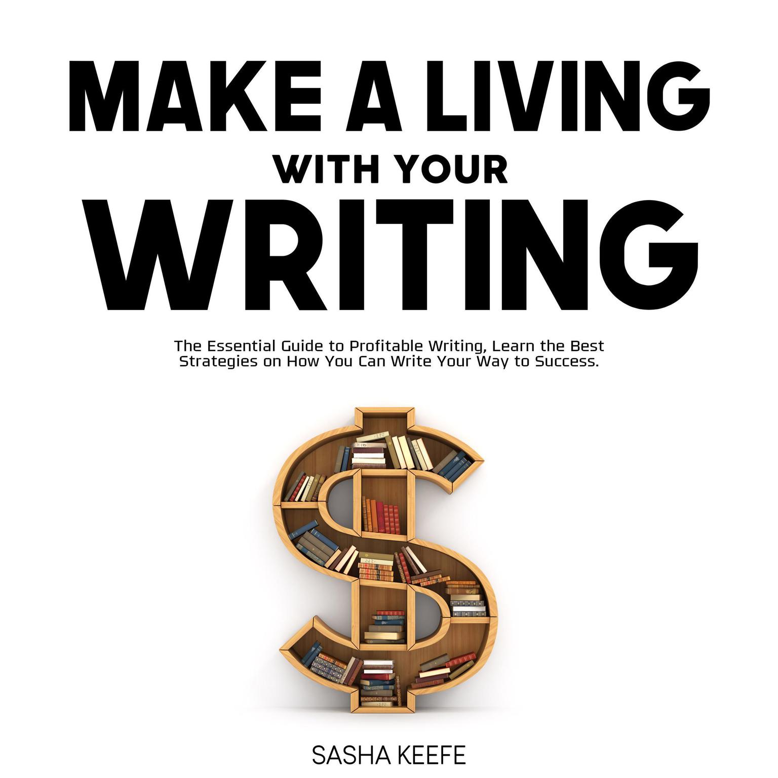 Make a Living with Your Writing: The Essential Guide to Profitable Writing, Learn the Best Strategies on How You Can Write Your Way to Success Audiobook, by Sasha Keefe