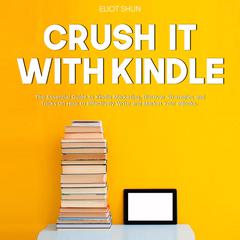 Crush It with Kindle: The Essential Guide to Kindle Marketing, Discover Strategies and Tricks On How to Effectively Write and Market Your eBooks. Audiobook, by Eliot Shun