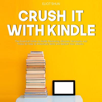 Crush It with Kindle: The Essential Guide to Kindle Marketing, Discover Strategies and Tricks On How to Effectively Write and Market Your eBooks. Audiobook, by Eliot Shun