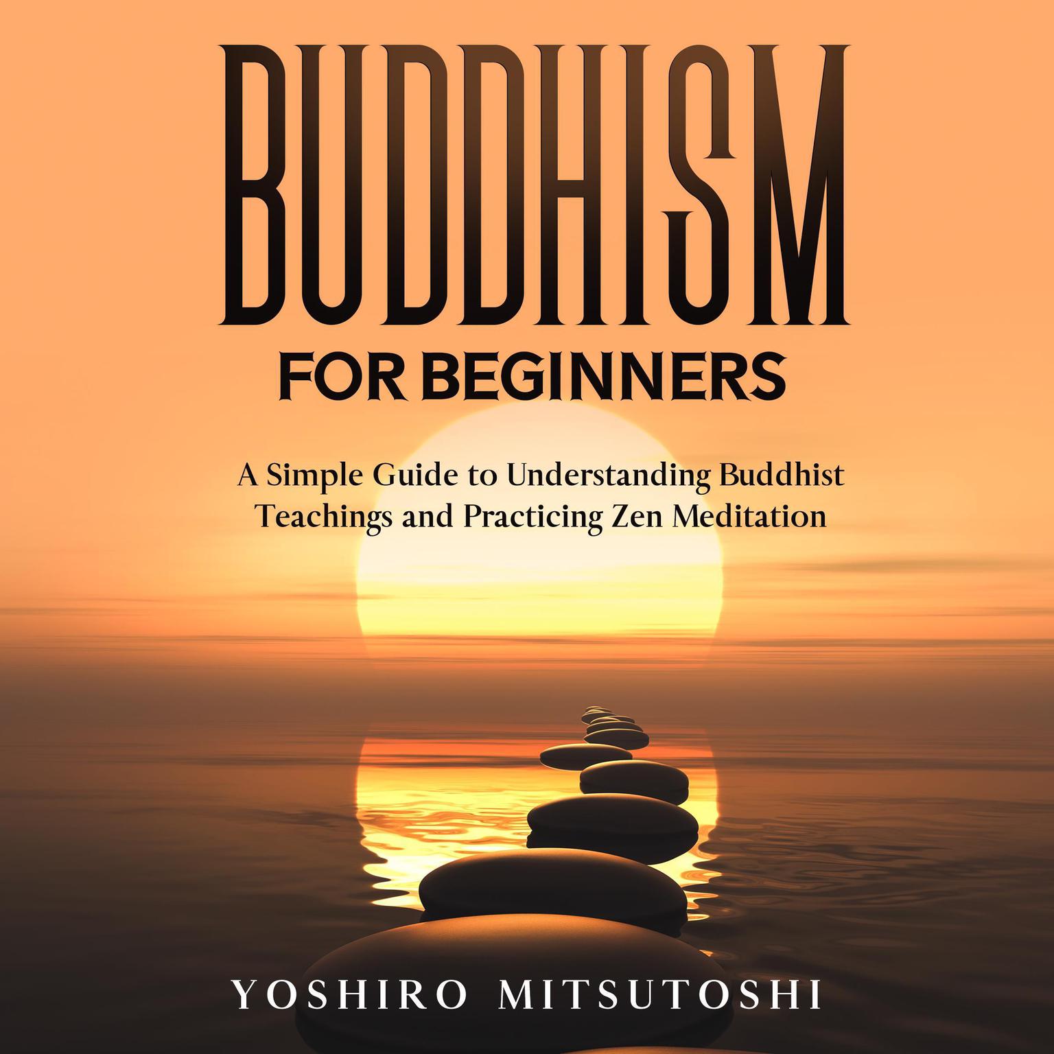 Buddhism for Beginners:: A Simple Guide to Understanding Buddhist Teachings and Practicing Zen Meditation Audiobook, by Yoshiro Mitsutoshi