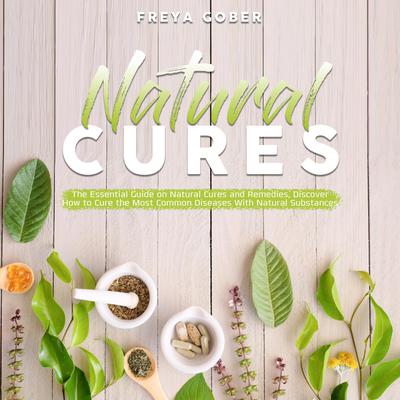 Natural Cures:: The Essential Guide on Natural Cures and Remedies, Discover How to Cure the Most Common Diseases With Natural Substances Audiobook, by Freya Gober