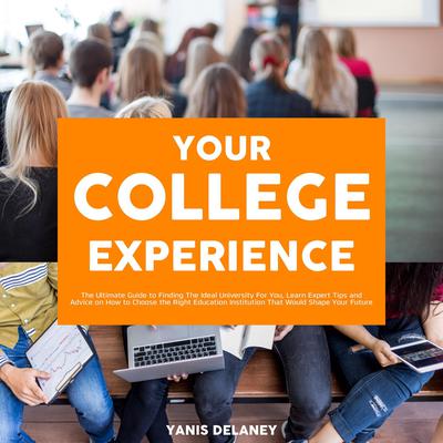 Your College Experience:: The Ultimate Guide to Finding The Ideal University For You, Learn Expert Tips and Advice on How to Choose the Right Education Institution That Would Shape Your Future Audiobook, by Yanis Delaney