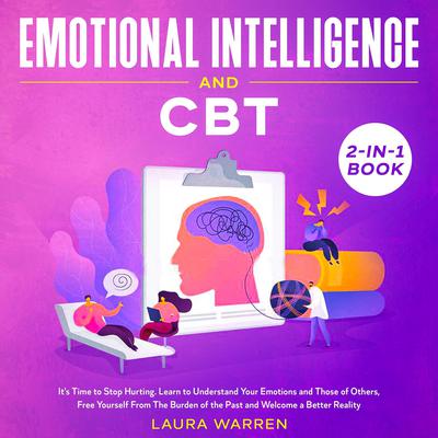 Emotional Intelligence and CBT 2-in-1 Book Its Time to Stop Hurting. Learn to Understand Your Emotions and Those of Others, Free Yourself From The Burden of the Past and Welcome a Better Reality Audiobook, by Laura Warren
