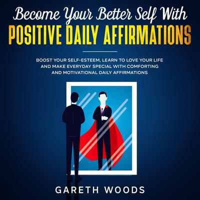 Become Your Better Self With Positive Daily Affirmations: Boost Your Self-Esteem, Learn to Love Your Life and Make Everyday Special with Comforting and Motivational Daily Affirmations Audiobook, by 