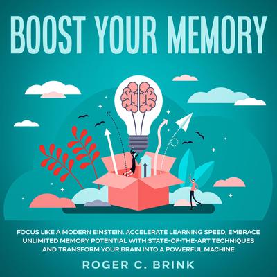 Boost Your Memory: Focus Like a Modern Einstein Accelerate Learning Speed, Embrace Unlimited Memory Potential with State-of-the-Art Techniques and Transform Your Brain into a Powerful Machine Audiobook, by Roger C. Brink