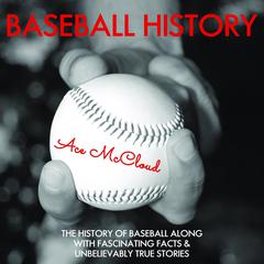 Baseball History:: The History of Baseball Along With Fascinating Facts & Unbelievably True Stories Audiobook, by Ace McCloud