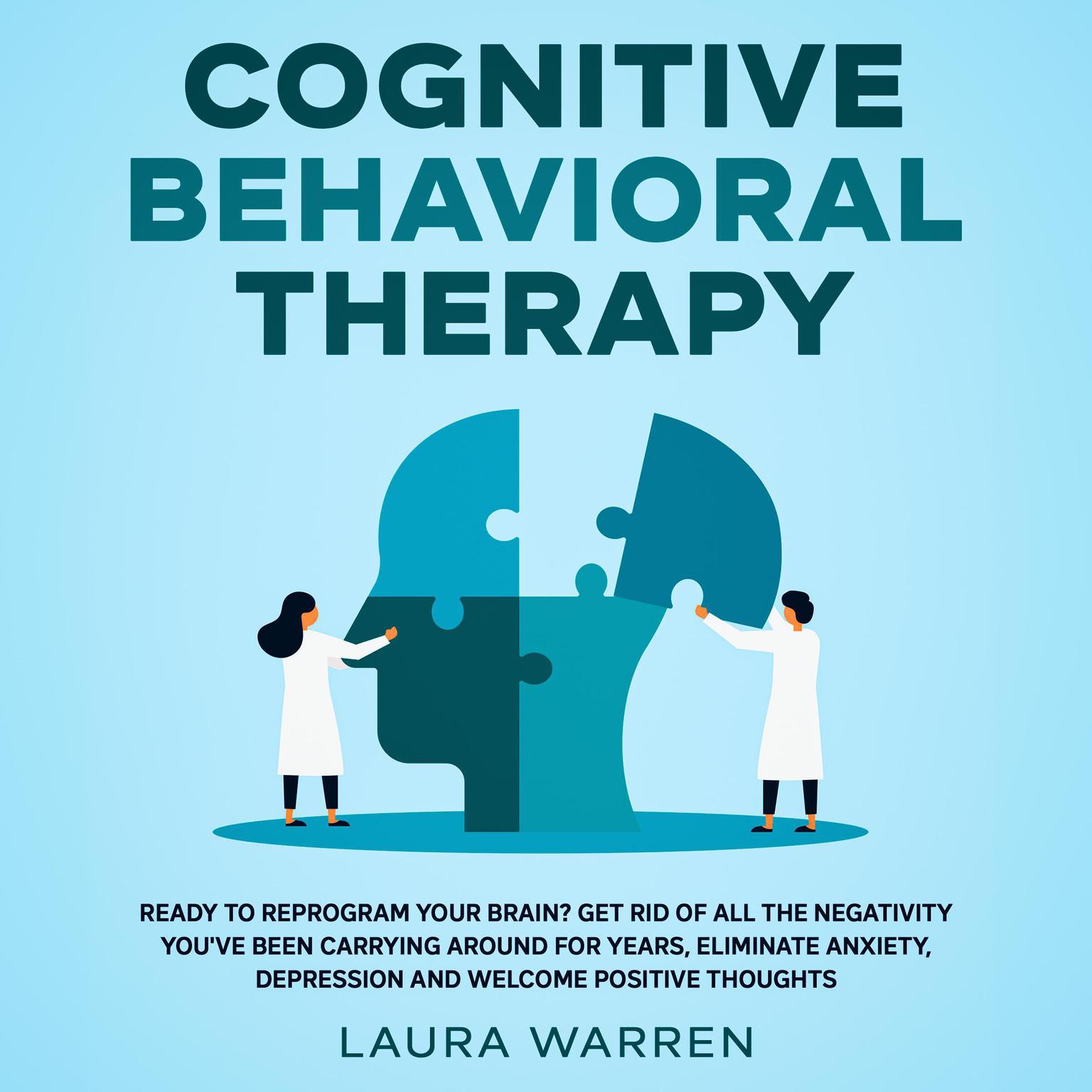 Cognitive Behavioral Therapy (CBT): Ready to Reprogram Your Brain? Get Rid of All The Negativity Youve Been Carrying Around for Years, Eliminate Anxiety, Depression and Welcome Positive Thoughts Audiobook, by Laura Warren