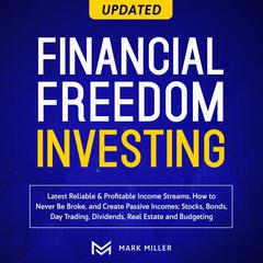 Financial Freedom Investing: Latest Reliable &Profitable Income Streams. How To Never Be Broke And Create Passive Incomes: Stocks, Bonds, Day Trading, Dividends, Real Estate, And Budgeting Audiobook, by Mark Miller