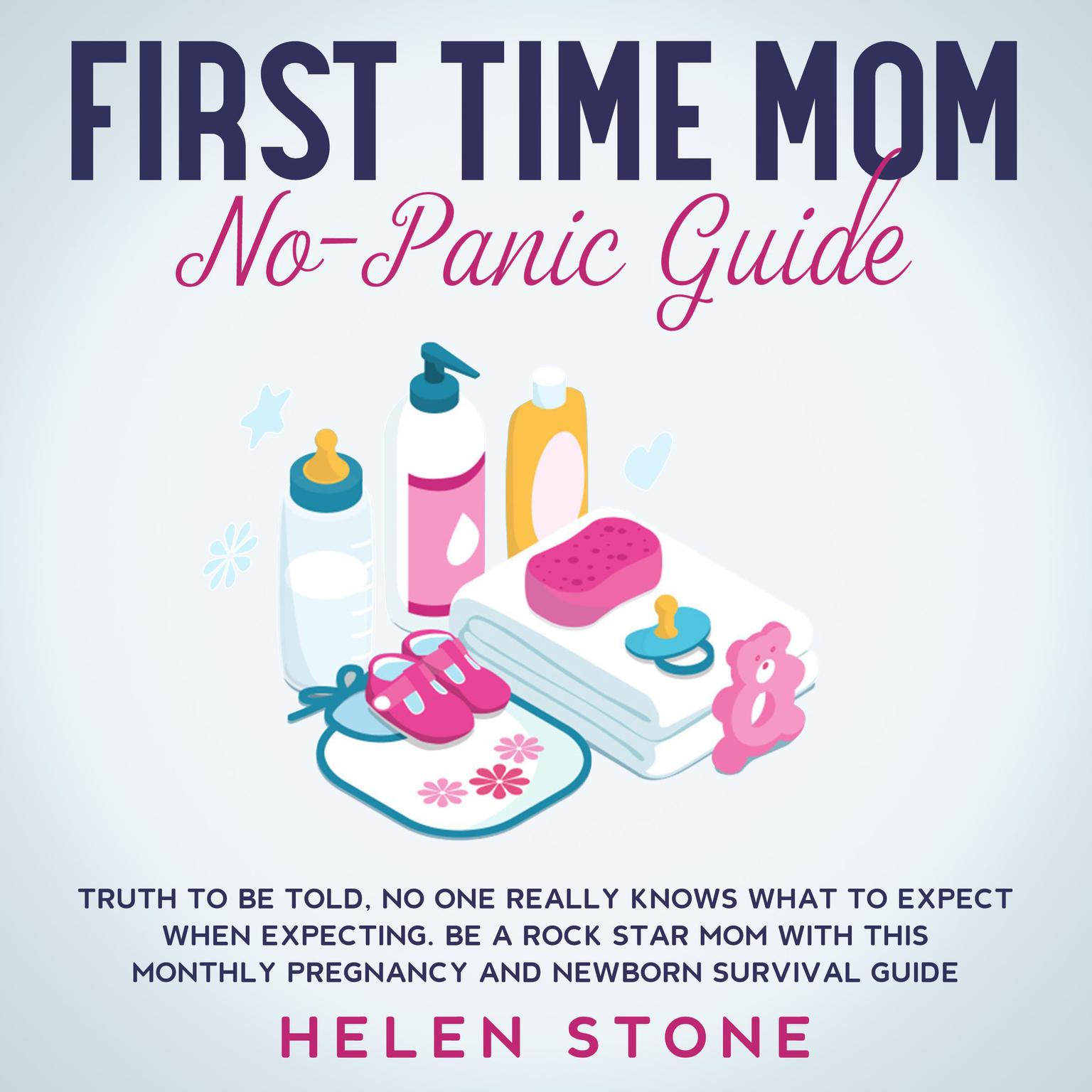First Time Mom No-Panic Guide: Truth to be Told, No One Really Knows What to Expect When Expecting. Be a Rock Star Mom with This Monthly Pregnancy and Newborn Survival Guide Audiobook, by Helen Stone