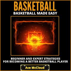 Basketball:: Basketball Made Easy: Beginner and Expert Strategies For Becoming A Better Basketball Player Audiobook, by Ace McCloud