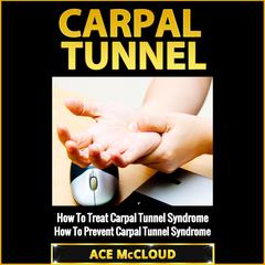 Carpal Tunnel:: How To Treat Carpal Tunnel Syndrome: How To Prevent Carpal Tunnel Syndrome Audiobook, by Ace McCloud