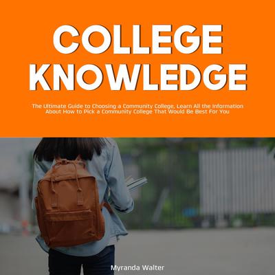 College Knowledge:: The Ultimate Guide to Choosing a Community College, Learn All the Information About How to Pick a Community College That Would Be Best For You Audiobook, by 