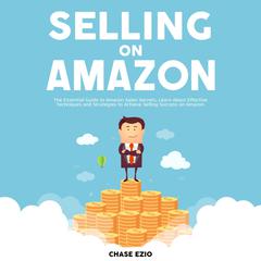 Selling On Amazon:: The Essential Guide to Amazon Sales Secrets, Learn About Effective Techniques and Strategies to Achieve Selling Success on Amazon Audiobook, by Chase Ezio