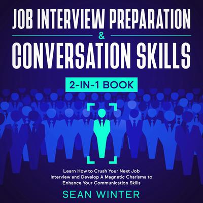 Job Interview Preparation and Conversation Skills: 2-in-1 Book: Learn How to Crush Your Next Job Interview and Develop A Magnetic Charisma to Enhance Your Communication Skills Audiobook, by Sean Winter