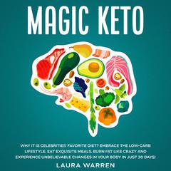 Magic Keto: Why it Is Celebrities’ Favorite Diet? Embrace The Low-Carb Lifestyle, Eat Exquisite Meals, Burn Fat Like Crazy and Experience Unbelievable Changes in Your Body in Just 30 Days Audiobook, by Laura Warren