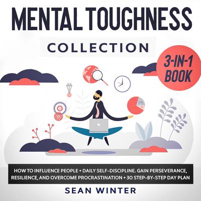 Mental Toughness Collection: 3-in-1 Book: How to Influence People + Daily Self-Discipline + Stoicism in Modern Life. Gain Perseverance, Resilience, and Overcome Procrastination + 30 Day Plan Audiobook, by Sean Winter