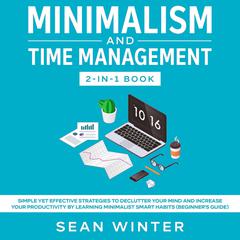 Minimalism and Time Management: 2-in-1 Book: Simple Yet Effective Strategies to Declutter Your Mind and Increase Your Productivity by Learning Minimalist Smart Habits (Beginners Guide) Audiobook, by Sean Winter