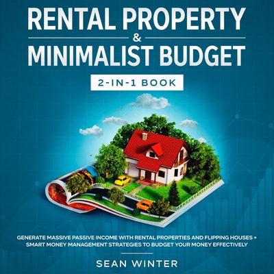 Rental Property and Minimalist Budget: 2-in-1 Book: Generate Massive Passive Income with Rental Properties and Flipping Houses + Smart Money Management Strategies to Budget Your Money Effectively Audiobook, by Sean Winter