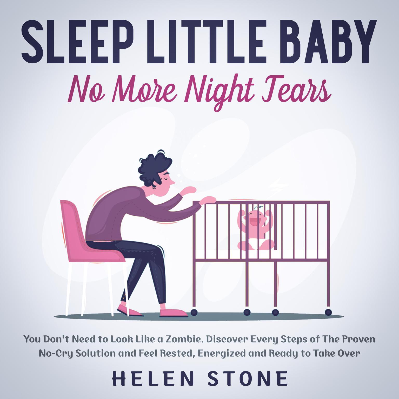 Sleep Little Baby, No More Night Tears: You Dont Need to Look Like a Zombie. Discover Every Steps of The Proven No-Cry Solution and Feel Rested, Energized and Ready to Take Over Audiobook, by Helen Stone