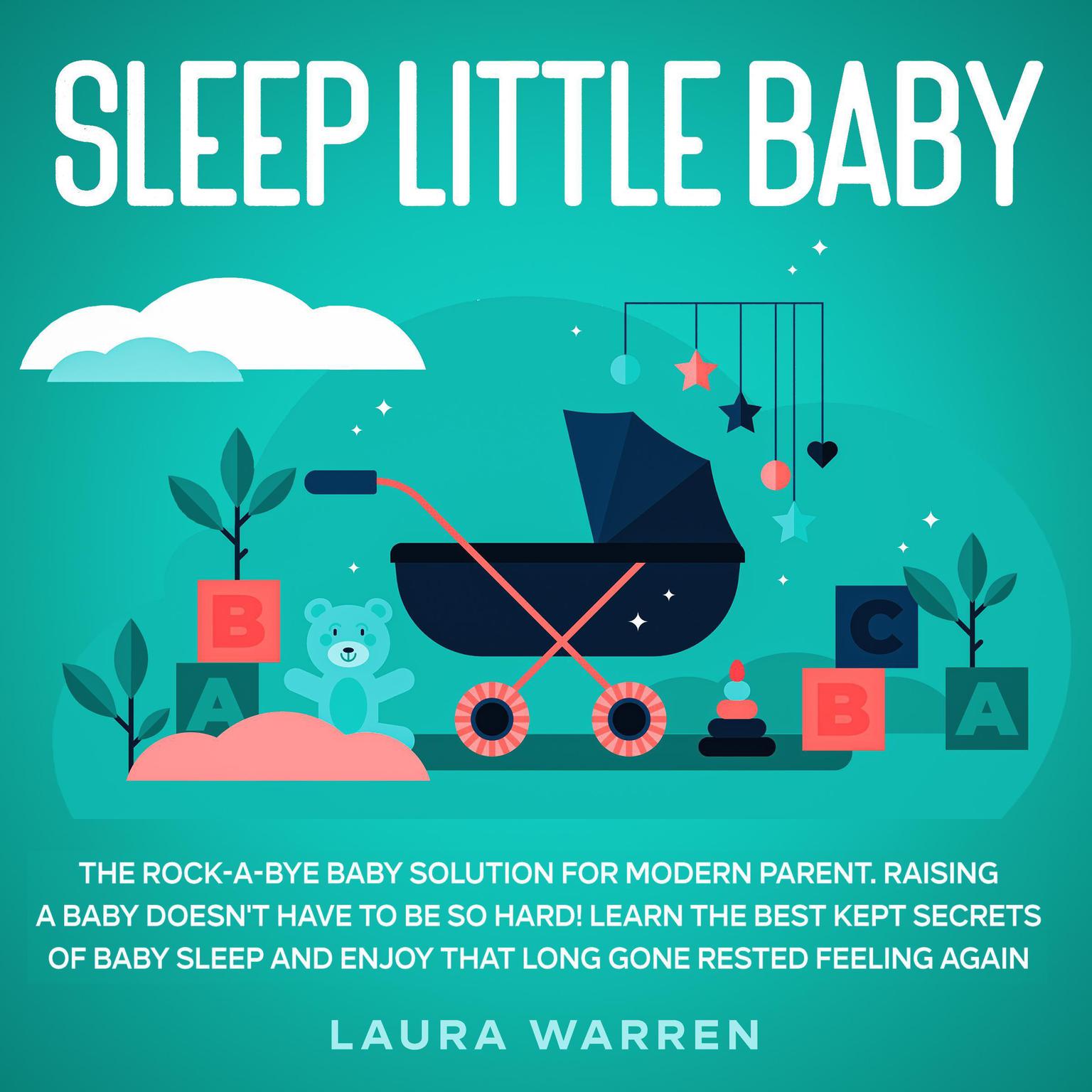 Sleep Little Baby: The Rock-a-Bye Baby Solution for Modern Parent Raising a Baby Doesnt Have to Be so Hard! Learn the Best Kept Secrets of Baby Sleep and Enjoy That Long Gone Rested Feeling Again Audiobook, by Laura Warren
