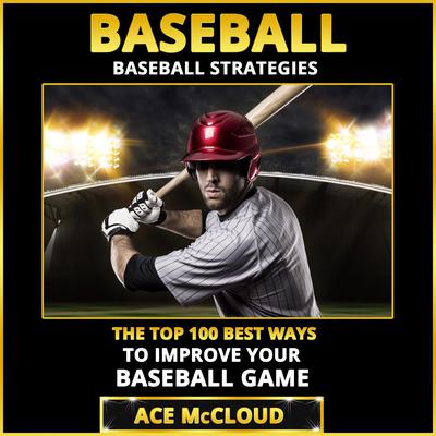 Baseball:: Baseball Strategies: The Top 100 Best Ways To Improve Your Baseball Game Audiobook, by Ace McCloud